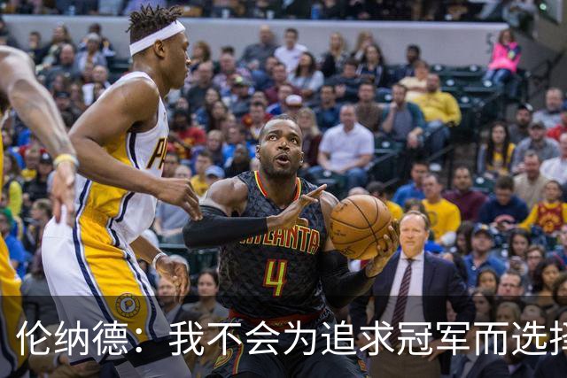 伦纳德：我不会为追求冠军而选择顶尖球队