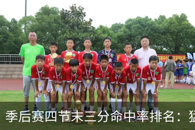 季后赛四节末三分命中率排名：猛龙居首，尼克斯紧随其后