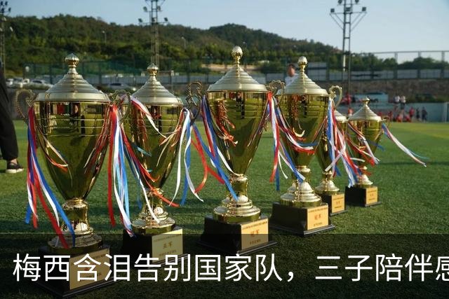 梅西含泪告别国家队，三子陪伴感人时刻