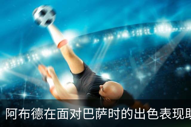 阿布德在面对巴萨时的出色表现助力贝蒂斯