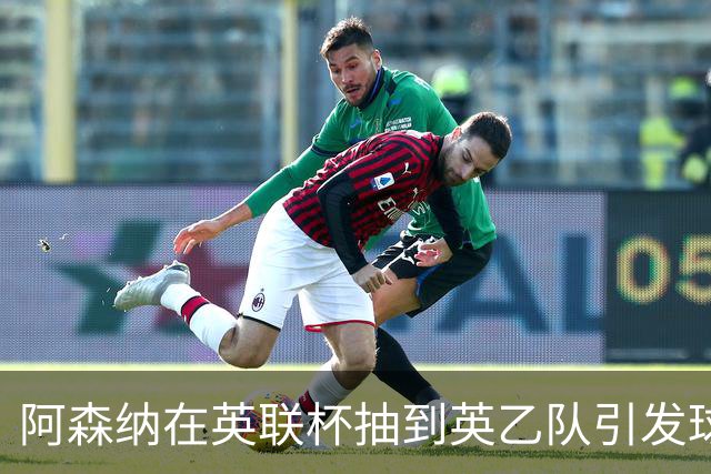 阿森纳在英联杯抽到英乙队引发球迷质疑“抽签不公